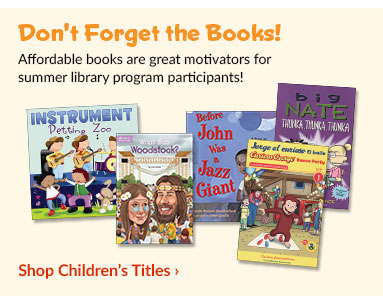 Don't Forget the Books! Affordable
                                books are great motivtors for summer
                                library program participants! Shop
                                Children's Titles>