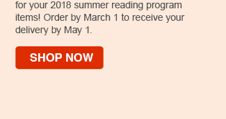 DOn't miss out on guaranteed delivery for your 2018 summer reading program items! Order by March 1 to receive your delivery by May1. SHOP NOW>