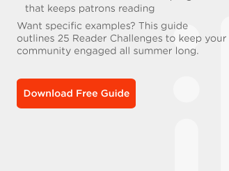 Want specific examples? This guide outlines 25 Reader Challenges to keep your community engaged all summer long. DOWNLOAD FREE GUIDE>